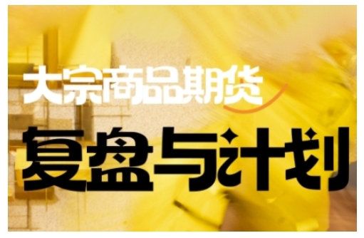 倍增计划·大宗商品期货复盘与计划，掌握在复杂多变的市场中做出明智的交易决策(更新9月)-好耶资源