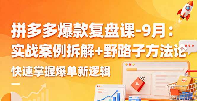 （16176期）拼多多爆款复盘课-9月：实战案例拆解+野路子方法论，快速掌握爆单新逻辑-好耶资源