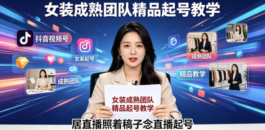 抖音视频号绿幕直播，女装成熟团队打造精品起号教学，居直播照着稿子念直播起号-好耶资源