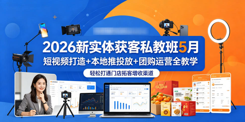 2026新实体获客私教班5月,短视频打造+本地推投放+团购运营全教学,轻松打通门店拓客增收渠道-好耶资源