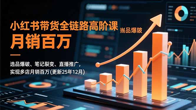 小红书带货全链路高阶课，选品爆破、笔记裂变、直播推广，实现多店月销百万(更新25年12月-好耶资源