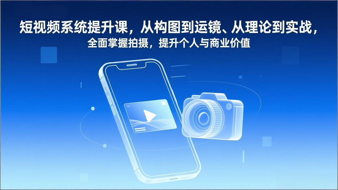 短视频系统提升课,从构图到运镜、从理论到实战,全面掌握拍摄,提升个人与商业价值-好耶资源