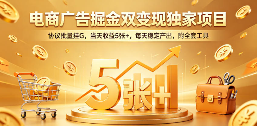 电商广告掘金双变现独家项目，协议批量挂G，当天收益5张+，每天稳定产出，附全套工具【揭秘】-好耶资源
