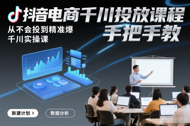 抖音电商千川投放课程，从不会投到精准爆，千川实操课，手把手教-好耶资源