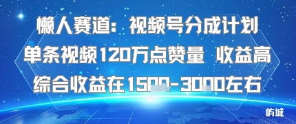 懒人赛道:视频号分成计划单条视频120W点赞量 收益高综合收益在1.5K左右-好耶资源
