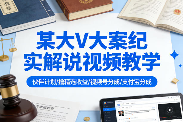 某大V大案纪实解说视频教学，可做伙伴计划、撸精选收益，视频号和支付宝分成计划均可-好耶资源