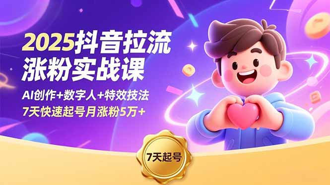 2025抖音拉流涨粉实战课，AI创作+数字人+特效技法，7天快速起号月涨粉5万+-好耶资源