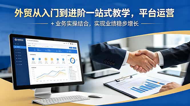 外贸从入门到进阶一站式教学,平台运营 + 业务实操结合,实现业绩稳步增长-好耶资源