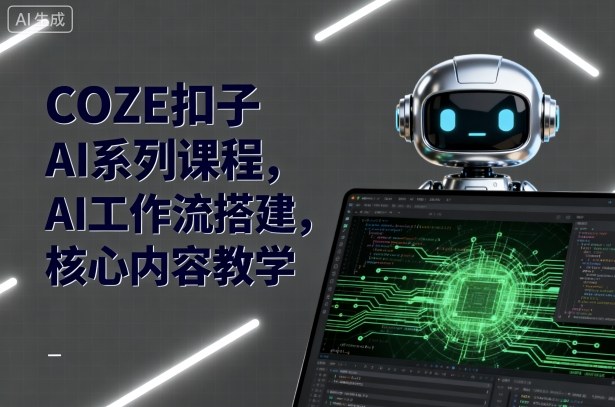 COZE扣子AI系列课程，AI工作流搭建，核心内容教学-好耶资源