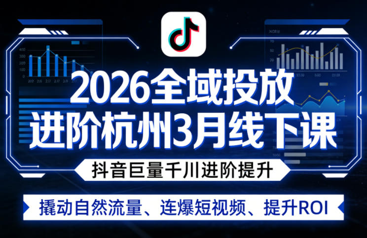 2026全域投放进阶杭州3月线下课，抖音巨量千川进阶提升，撬动自然流量、连爆短视频、提升ROI-好耶资源