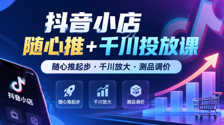 抖音小店随心推+千川投放课,随心推起步·千川放大·测品调价(更新)-好耶资源