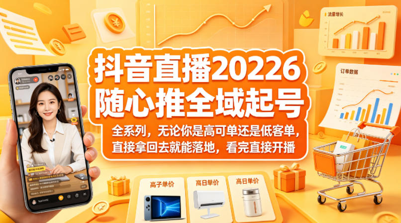 抖音直播2026随心推全域起号全系列，无论你是高可单还是低客单，直接拿回去就能落地，看完直接开播-好耶资源