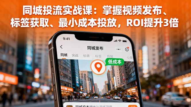 （16172期）同城投流实战课：掌握视频发布、标签获取、最小成本投放，ROI提升3倍-好耶资源