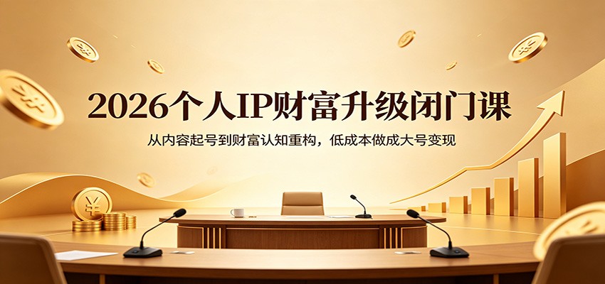 2026个人IP财富升级闭门课：从内容起号到财富认知重构，低成本做成大号变现-好耶资源