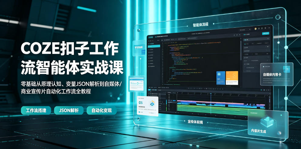 COZE扣子工作流智能体实战课|零基础从原理认知、变量JSON解析到自媒体/商业宣传片自动化工作流全教程-好耶资源