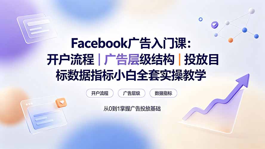 Facebook广告入门课:开户流程|广告层级结构|投放目标数据指标小白全套实操教学-好耶资源