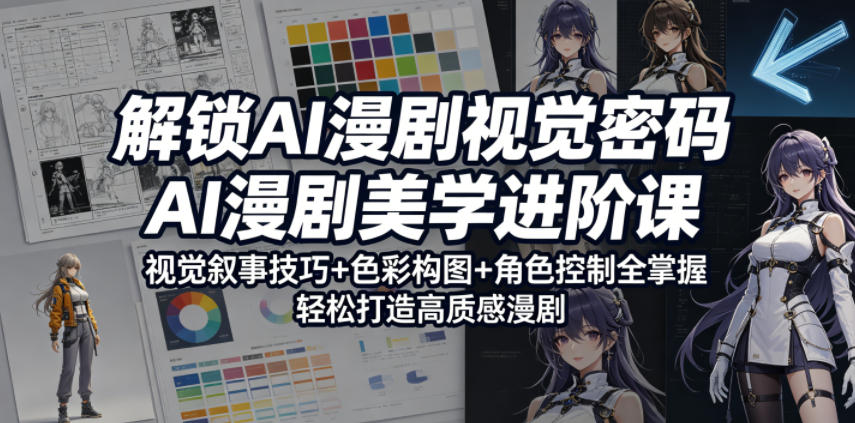 解锁AI漫剧视觉密码，AI漫剧美学进阶课，视觉叙事技巧+色彩构图+角色控制全掌握，轻松打造高质感漫剧-好耶资源