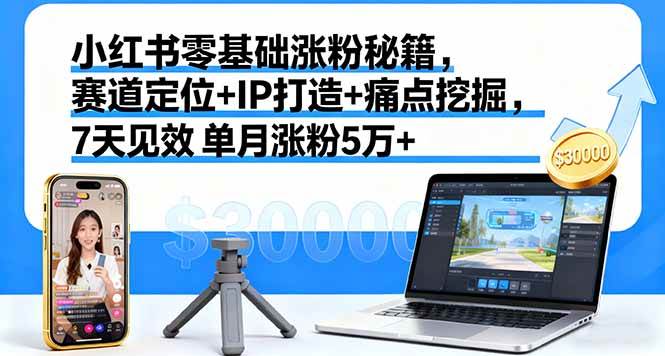 （16158期）小红书零基础涨粉秘籍，赛道定位+IP打造+痛点挖掘，7天见效 单月涨粉5万+-好耶资源