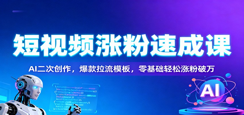 短视频涨粉速成课：AI二次创作，爆款拉流模板，零基础轻松涨粉破万-好耶资源