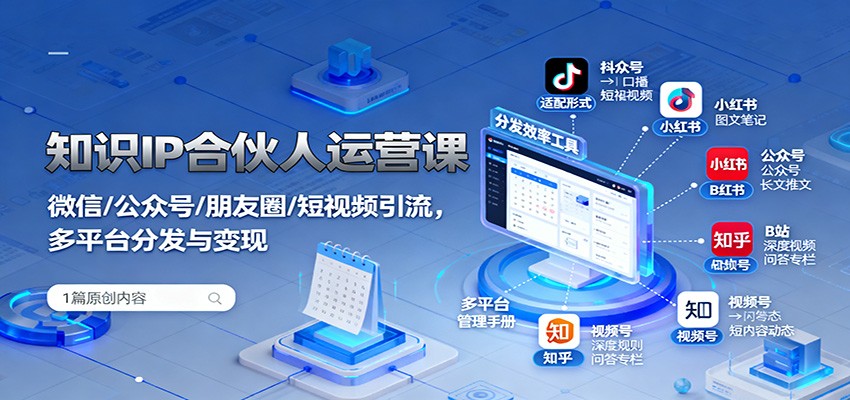 知识IP合伙人运营课：微信/公众号/朋友圈/短视频引流，多平台分发与变现-好耶资源