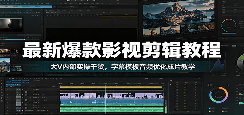 最新爆款影视剪辑教程：大V内部实操干货，字幕模板音频优化成片教学-好耶资源