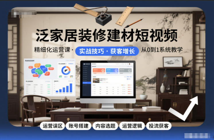 泛家居装修建材短视频精细化运营课，运营误区+账号搭建+内容选题+运营逻辑+投流获客-好耶资源