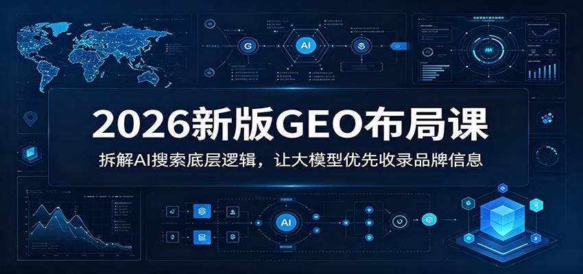 2026新版GEO布局课：拆解AI搜索底层逻辑，让大模型优先收录品牌信息-好耶资源