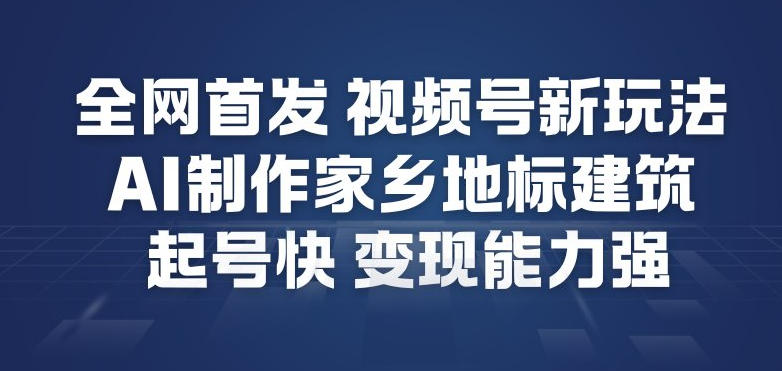 全网首发,视频号新玩法,AI制作家乡地标建筑,起号快,变现能力强-好耶资源