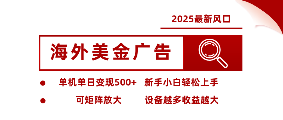 2025最新风口 海外美金广告单机单日变现500+ 可矩阵放大 新手小白轻松上手-好耶资源