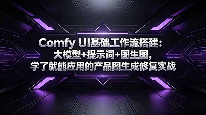 Comfy UI基础工作流搭建:大模型+提示词+图生图,学了就能应用的产品图生成修复实战-好耶资源