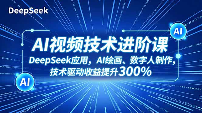 AI视频技术进阶课，DeepSeek应用、AI绘画、数字人制作，技术驱动收益提升300%-好耶资源