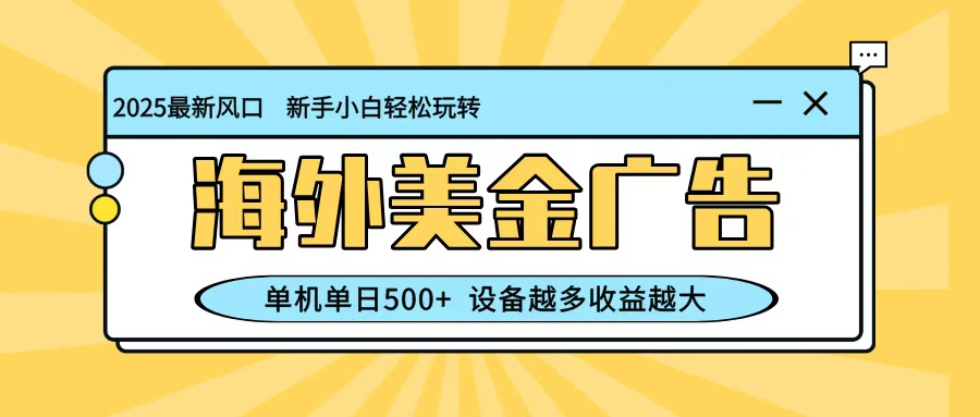 最新蓝海项目，海外美金广告，单机单日500+，可矩阵放大，设备越多收益越大-好耶资源