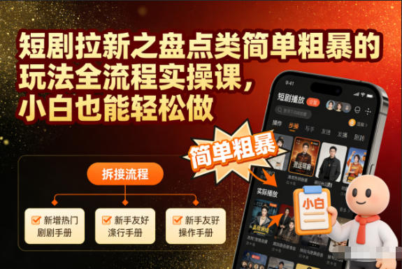 短剧拉新之盘点类简单粗暴的玩法全流程实操课，小白也能轻松做-好耶资源
