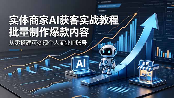 实体商家AI获客实战教程:批量制作爆款内容,从零搭建可变现个人商业IP账号-好耶资源