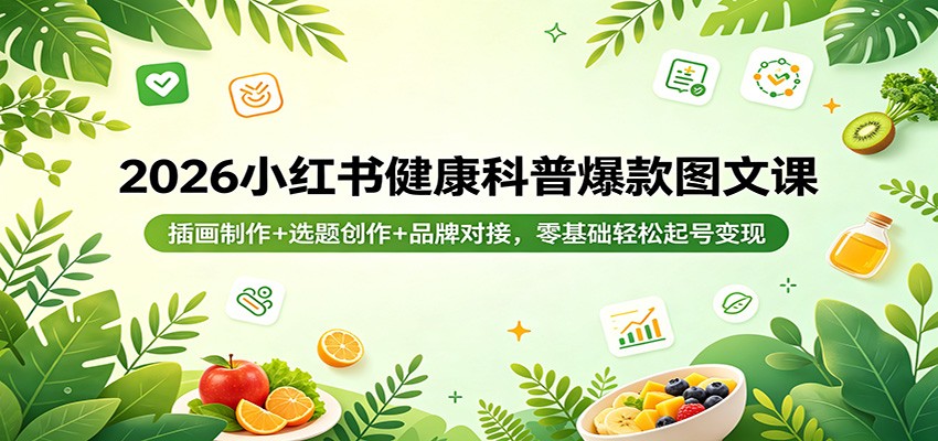 2026小红书健康科普爆款图文课：插画制作+选题创作+品牌对接，零基础轻松起号变现-好耶资源