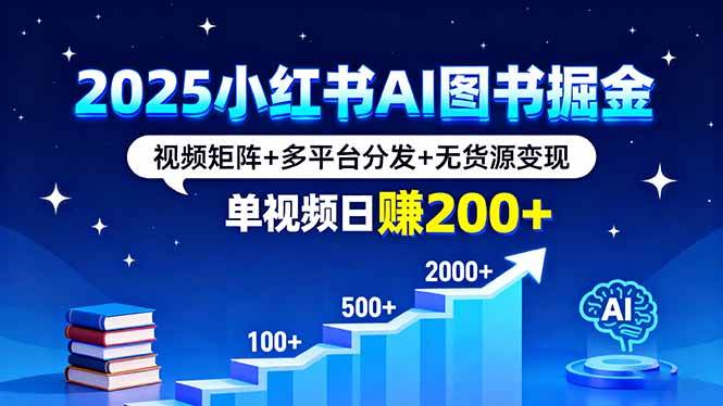 （16011期）2025小红书AI图书掘金，视频矩阵+多平台分发+无货源变现，单视频日赚200+-好耶资源