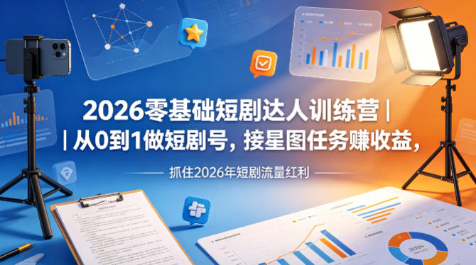 2026零基础短剧达人训练营｜从0到1做短剧号，接星图任务賺收益，抓住2026年短剧流量红利-好耶资源