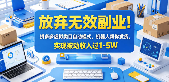 放弃无效副业！拼多多虚拟类目自动模式，机器人帮你发货，实现被动收入过1-5W【揭秘】-好耶资源