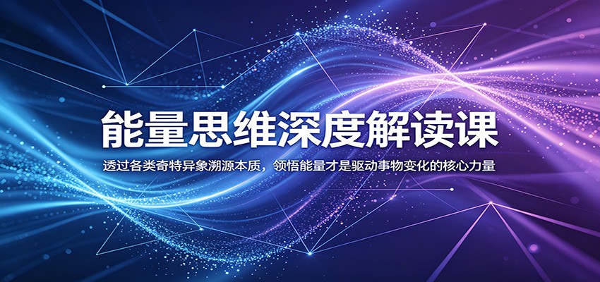 能量思维深度解读课：透过各类奇特异象溯源本质，领悟能量才是驱动事物变化的核心力量-好耶资源