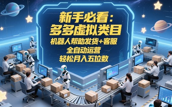 新手必看:多多虚拟类目,机器人帮助发货+客服,全自动运营,轻松月入五位数【揭秘】-好耶资源