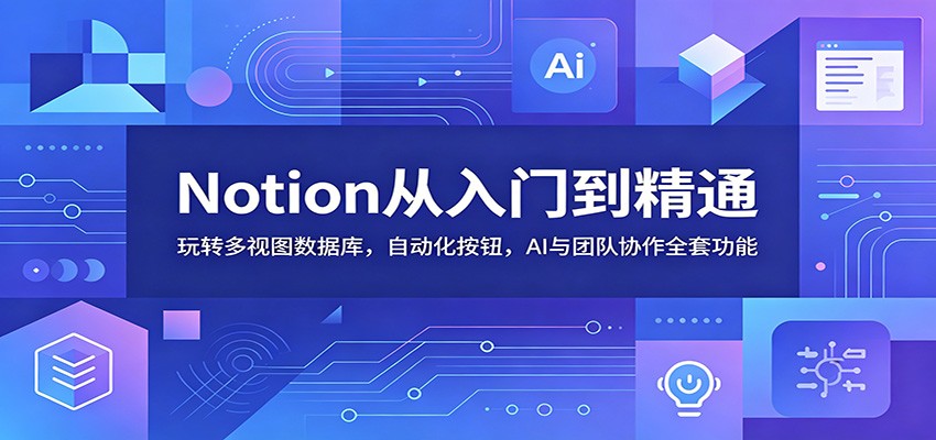 Notion从入门到精通:玩转多视图数据库,自动化按钮,AI与团队协作全套功能-好耶资源