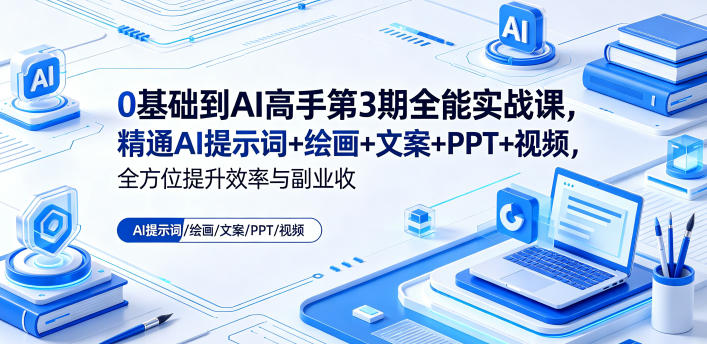 0基础到AI高手第3期全能实战课，精通AI提示词+绘画+文案+PPT+视频，全方位提升效率与副业收益-好耶资源