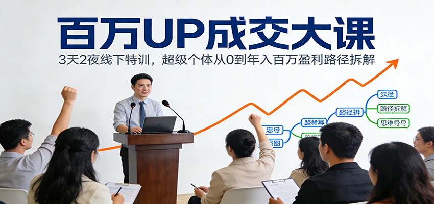百万UP成交大课：3天2夜线下特训，超级个体从0到年入百万盈利路径拆解-好耶资源