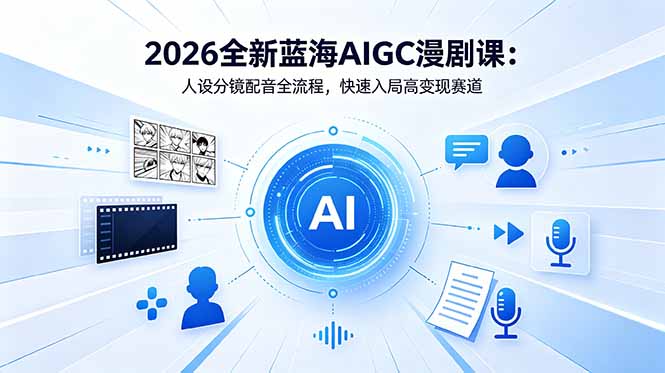 2026全新蓝海AIGC漫剧课：人设分镜配音全流程，快速入局高变现赛道-好耶资源