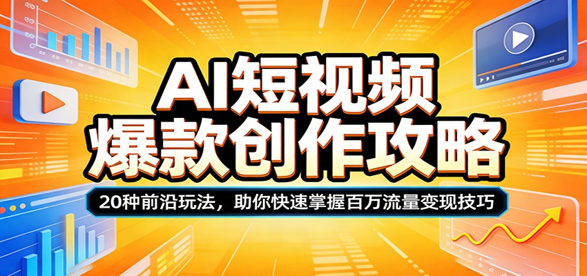 AI短视频爆款创作攻略：20种前沿玩法，助你快速掌握百万流量变现技巧-好耶资源
