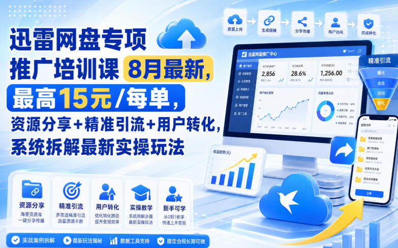 迅雷网盘专项推广培训课8月最新，最高15米/每单，资源分享+精准引流+用户转化，系统拆解最新实操玩法(更新0824)-好耶资源