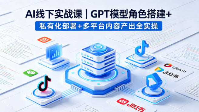AI线下实战课，GPT模型角色搭建+私有化部署+多平台内容产出全实操-好耶资源