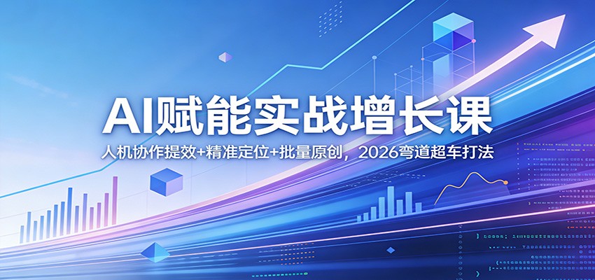 AI赋能实战增长课:人机协作提效+精准定位+批量原创,2026弯道超车打法-好耶资源