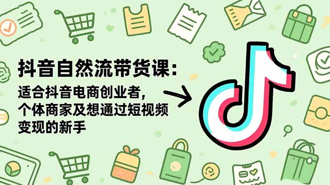 抖音自然流带货课：适合抖音电商创业者,个体商家及想通过短视频变现的新手-好耶资源
