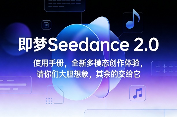即梦Seedance 2.0使用手册，全新多模态创作体验，请你们大胆想象，其余的交给它-好耶资源